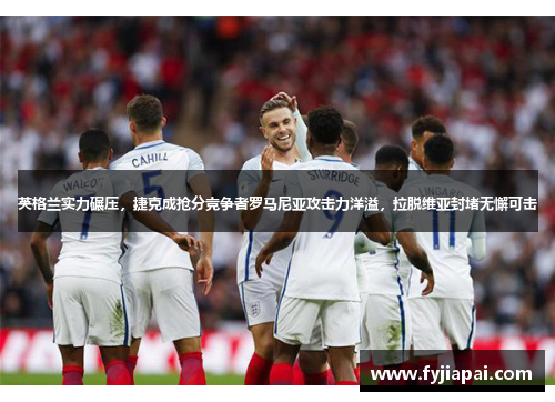 英格兰实力碾压，捷克成抢分竞争者罗马尼亚攻击力洋溢，拉脱维亚封堵无懈可击