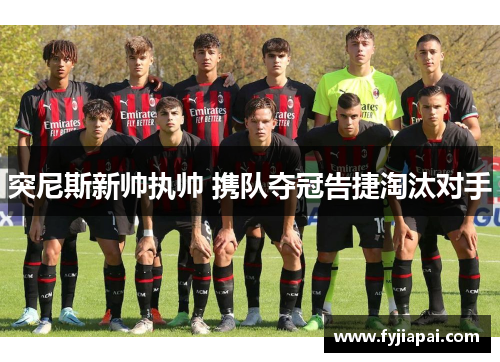 突尼斯新帅执帅 携队夺冠告捷淘汰对手