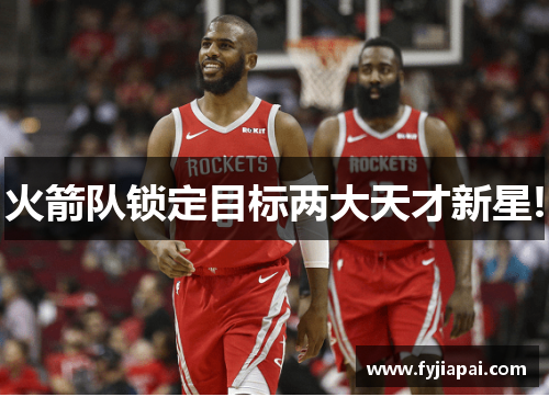 火箭队锁定目标两大天才新星!