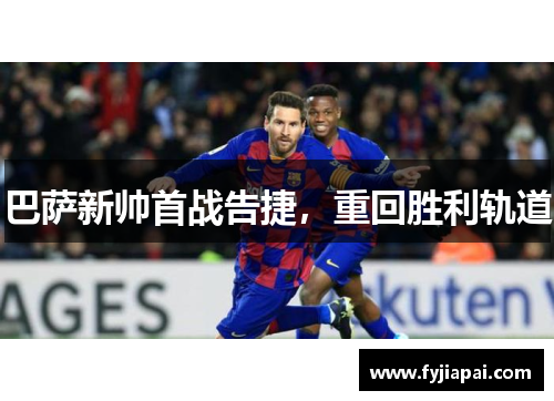 巴萨新帅首战告捷，重回胜利轨道