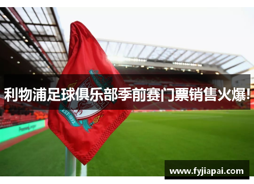 利物浦足球俱乐部季前赛门票销售火爆!