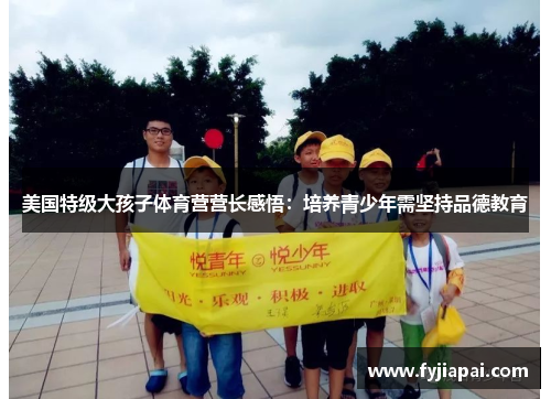 美国特级大孩子体育营营长感悟：培养青少年需坚持品德教育
